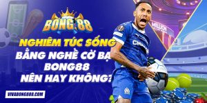 Nghiêm túc sống bằng nghề cờ bạc Bong88 - Nên hay không?