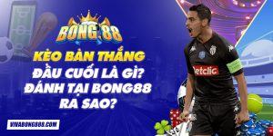 Kèo bàn thắng đầu cuối là gì? Đánh tại Bong88 ra sao?