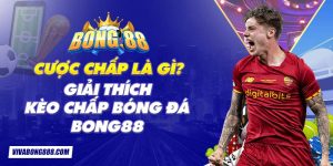 Cược chấp là gì? Giải thích kèo chấp bóng đá Bong88