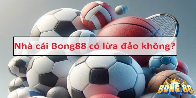 sự thật bong88 lừa đảo